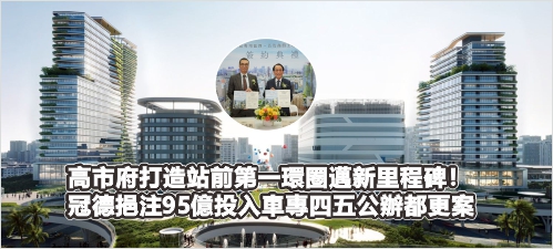 高市府打造站前第一環圈邁新里程碑！ 冠德挹注95億投入車專四五公辦都更案(另開新視窗)
